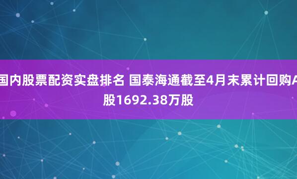 国内股票配资实盘排名 国泰海通截至4月末累计回购A股1692.38万股