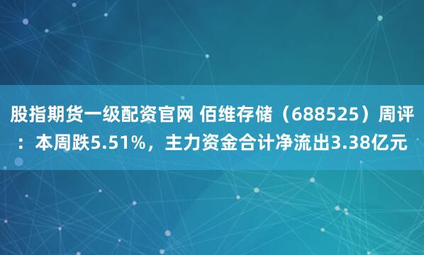股指期货一级配资官网 佰维存储（688525）周评：本周跌5.51%，主力资金合计净流出3.38亿元