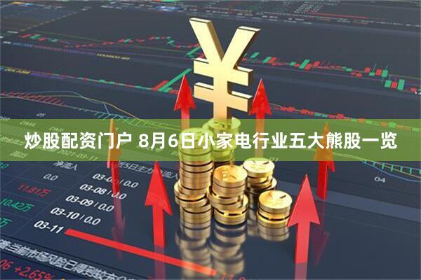 炒股配资门户 8月6日小家电行业五大熊股一览