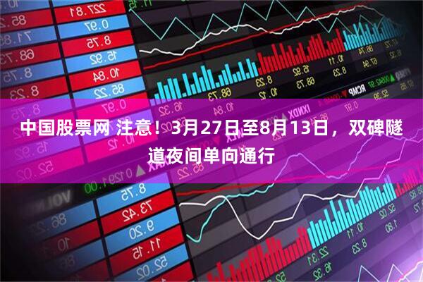 中国股票网 注意！3月27日至8月13日，双碑隧道夜间单向通行